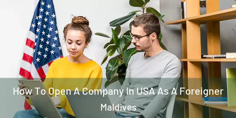 How To Open A Company In USA As A Foreigner Maldives